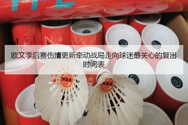 欧文季后赛伤情更新牵动战局走向球迷最关心的复出时间表