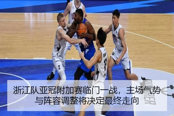 浙江队亚冠附加赛临门一战，主场气势与阵容调整将决定最终走向